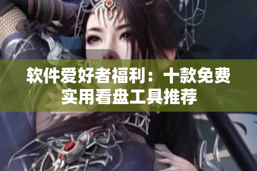 软件爱好者福利：十款免费实用看盘工具推荐