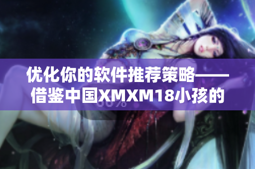 优化你的软件推荐策略——借鉴中国XMXM18小孩的推荐机制