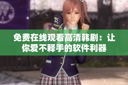 免费在线观看高清韩剧：让你爱不释手的软件利器