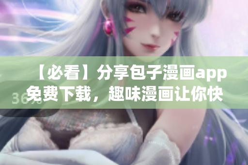 【必看】分享包子漫画app免费下载，趣味漫画让你快乐无限！