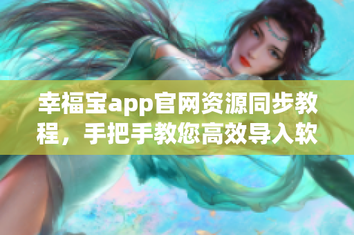 幸福宝app官网资源同步教程，手把手教您高效导入软件资源