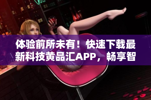 体验前所未有！快速下载最新科技黄品汇APP，畅享智能生活