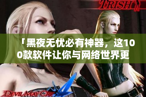 「黑夜无忧必有神器，这100款软件让你与网络世界更亲近！」