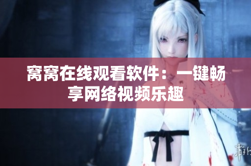 窝窝在线观看软件：一键畅享网络视频乐趣
