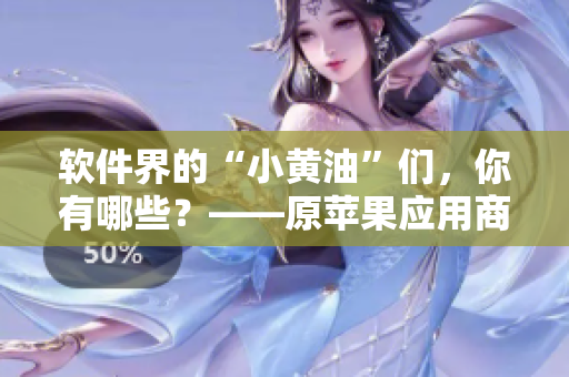 软件界的“小黄油”们，你有哪些？——原苹果应用商店热门应用盘点