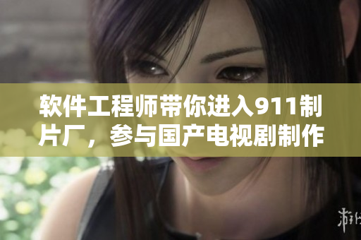 软件工程师带你进入911制片厂，参与国产电视剧制作