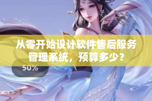 从零开始设计软件售后服务管理系统，预算多少？