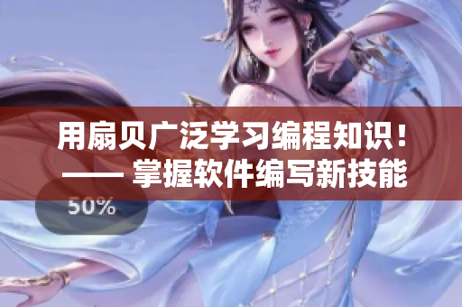 用扇贝广泛学习编程知识！ —— 掌握软件编写新技能，不用买火腿肠
