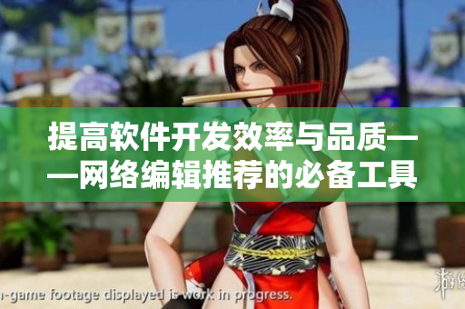 提高软件开发效率与品质——网络编辑推荐的必备工具和技巧