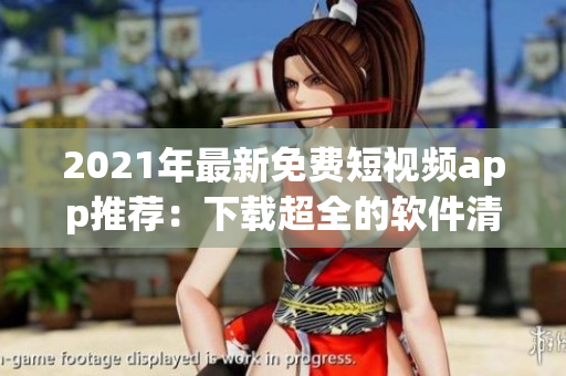 2021年最新免费短视频app推荐：下载超全的软件清单