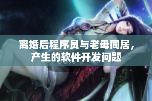 离婚后程序员与老母同居，产生的软件开发问题