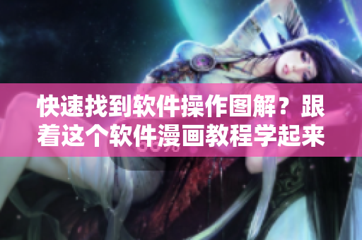 快速找到软件操作图解？跟着这个软件漫画教程学起来！