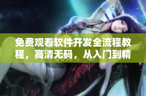 免费观看软件开发全流程教程，高清无码，从入门到精通！