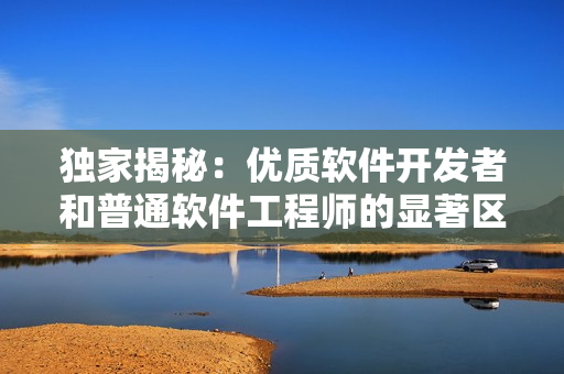 独家揭秘：优质软件开发者和普通软件工程师的显著区别