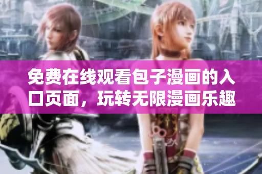 免费在线观看包子漫画的入口页面，玩转无限漫画乐趣