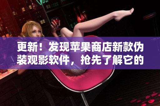 更新！发现苹果商店新款伪装观影软件，抢先了解它的使用方法