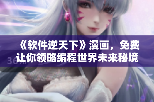 《软件逆天下》漫画，免费让你领略编程世界未来秘境
