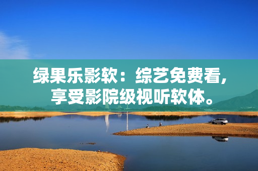 绿果乐影软：综艺免费看, 享受影院级视听软体。