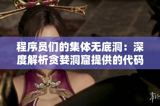 程序员们的集体无底洞：深度解析贪婪洞窟提供的代码示例和技术指南