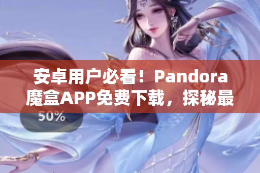 安卓用户必看！Pandora魔盒APP免费下载，探秘最新软件盛宴