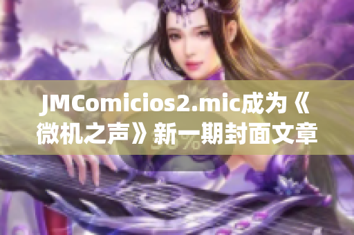 JMComicios2.mic成为《微机之声》新一期封面文章的焦点