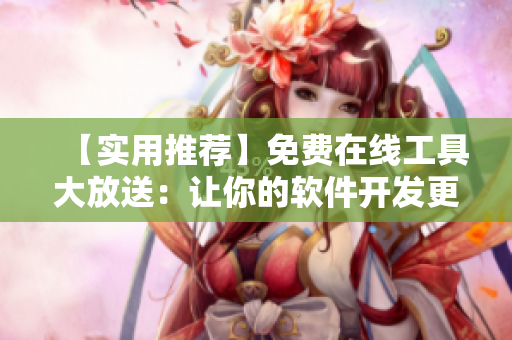 【实用推荐】免费在线工具大放送：让你的软件开发更加高效！
