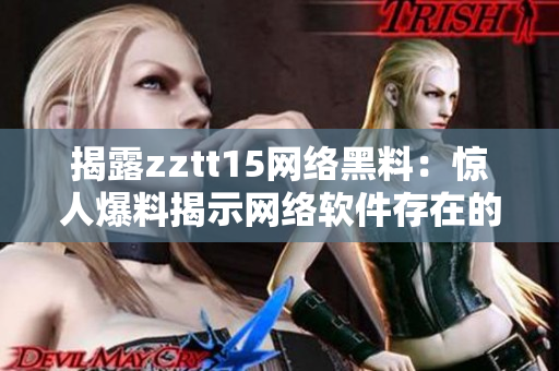 揭露zztt15网络黑料：惊人爆料揭示网络软件存在的安全隐患与解决方案