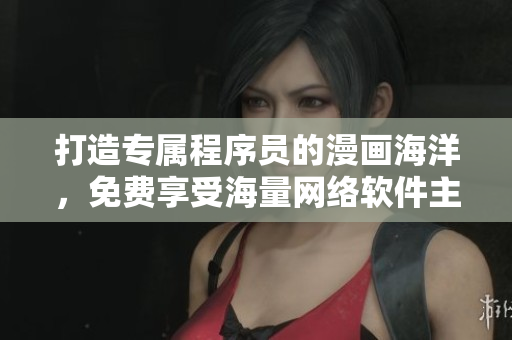 打造专属程序员的漫画海洋，免费享受海量网络软件主题漫画！