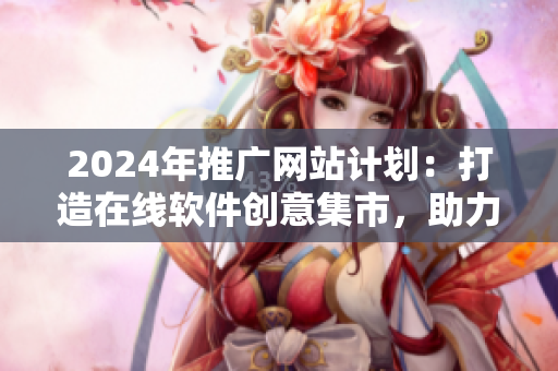 2024年推广网站计划：打造在线软件创意集市，助力软件开发者实现梦想