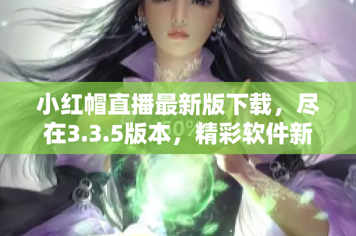 小红帽直播最新版下载，尽在3.3.5版本，精彩软件新体验