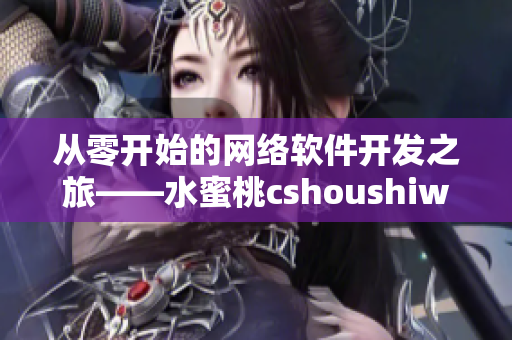 从零开始的网络软件开发之旅——水蜜桃cshoushiw