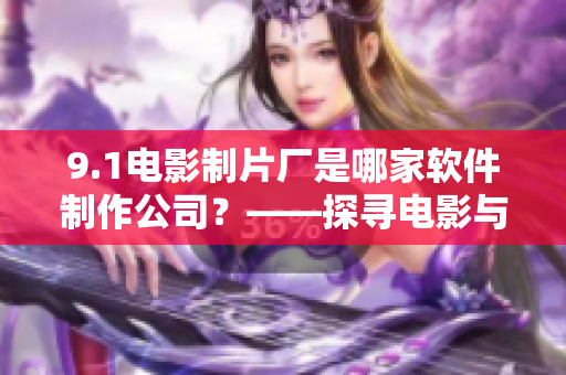 9.1电影制片厂是哪家软件制作公司？——探寻电影与软件之间的奇妙联系