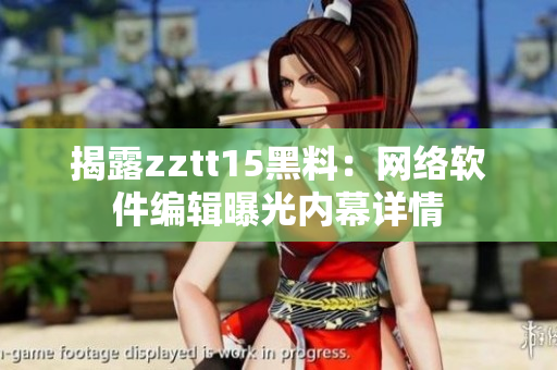 揭露zztt15黑料：网络软件编辑曝光内幕详情