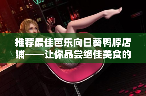推荐最佳芭乐向日葵鸭脖店铺——让你品尝绝佳美食的好去处