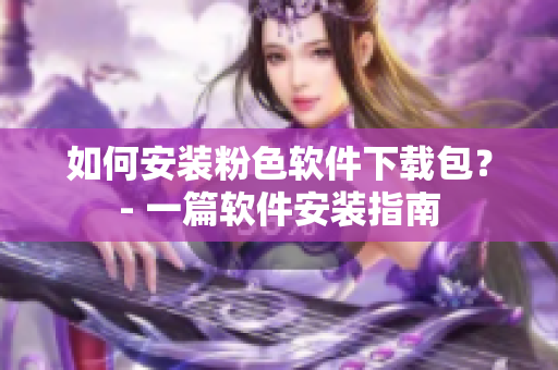 如何安装粉色软件下载包？- 一篇软件安装指南