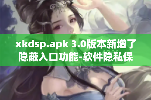 xkdsp.apk 3.0版本新增了隐蔽入口功能-软件隐私保护利器!