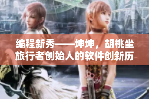 编程新秀——坤坤，胡桃坐旅行者创始人的软件创新历程
