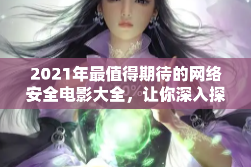 2021年最值得期待的网络安全电影大全，让你深入探索黑客世界的神秘密码