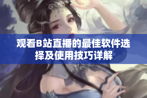 观看B站直播的最佳软件选择及使用技巧详解