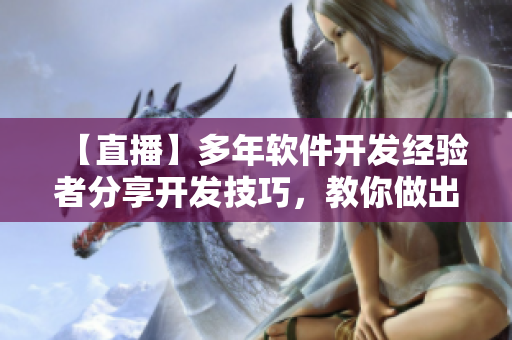 【直播】多年软件开发经验者分享开发技巧，教你做出高质量的应用