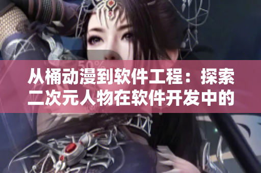 从桶动漫到软件工程：探索二次元人物在软件开发中的应用价值