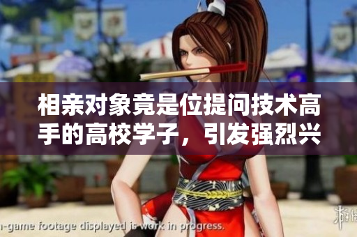 相亲对象竟是位提问技术高手的高校学子，引发强烈兴趣