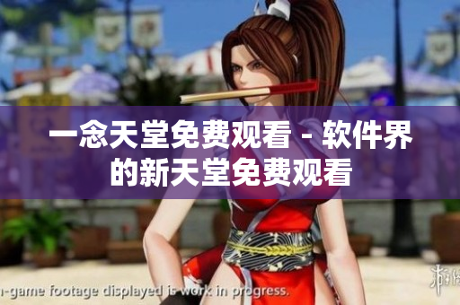 一念天堂免费观看 - 软件界的新天堂免费观看
