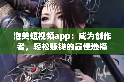 泡芙短视频app：成为创作者，轻松赚钱的最佳选择