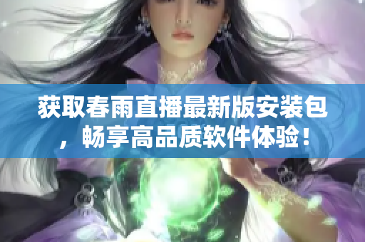 获取春雨直播最新版安装包，畅享高品质软件体验！