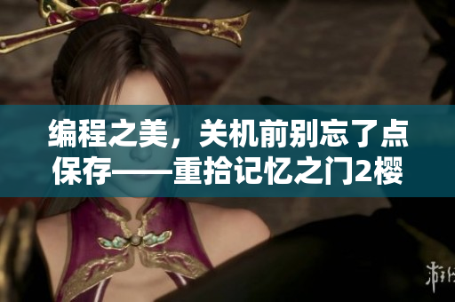 编程之美，关机前别忘了点保存——重拾记忆之门2樱花第二季软件篇