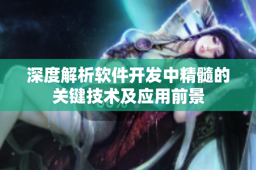深度解析软件开发中精髓的关键技术及应用前景