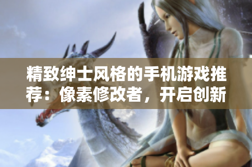 精致绅士风格的手机游戏推荐：像素修改者，开启创新之旅