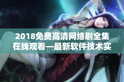 2018免费高清网络剧全集在线观看—最新软件技术实现让您畅享大片！