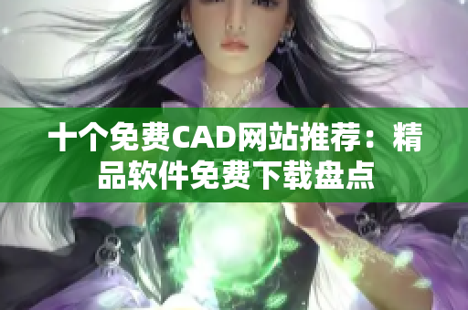 十个免费CAD网站推荐：精品软件免费下载盘点